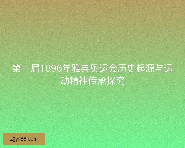 第一届1896年雅典奥运会历史起源与运动精神传承探究