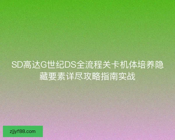 SD高达G世纪DS全流程关卡机体培养隐藏要素详尽攻略指南实战