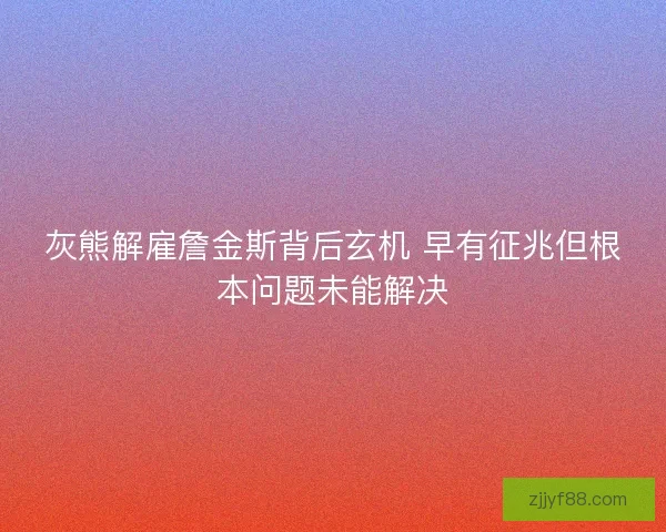 灰熊解雇詹金斯背后玄机 早有征兆但根本问题未能解决